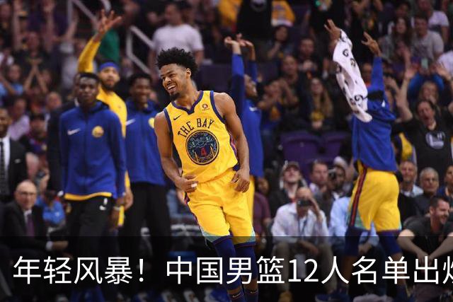 年轻风暴！中国男篮12人名单出炉，杨瀚森扛大旗，内线锋线很强